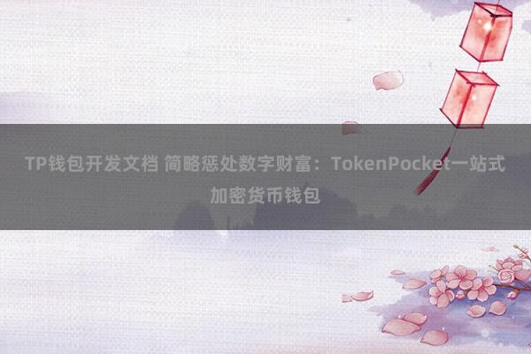 TP钱包开发文档 简略惩处数字财富：TokenPocket一站式加密货币钱包