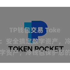 TP钱包交易 TokenPocket：安全搞定数字资产，冷钱包保护您的资产