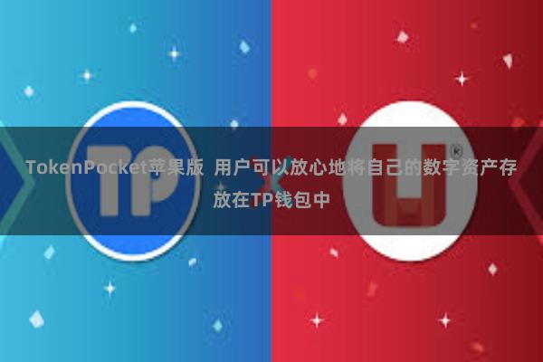 TokenPocket苹果版  用户可以放心地将自己的数字资产存放在TP钱包中